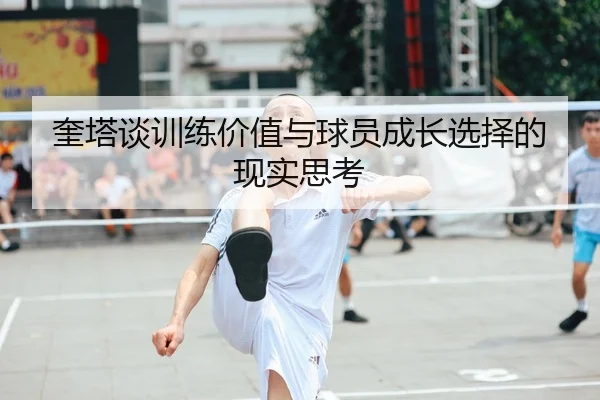 奎塔谈训练价值与球员成长选择的现实思考