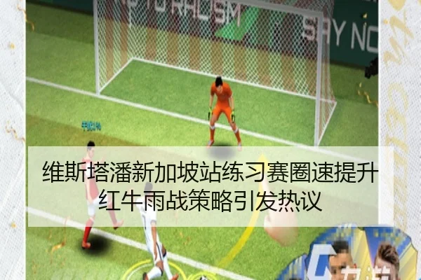 维斯塔潘新加坡站练习赛圈速提升 红牛雨战策略引发热议