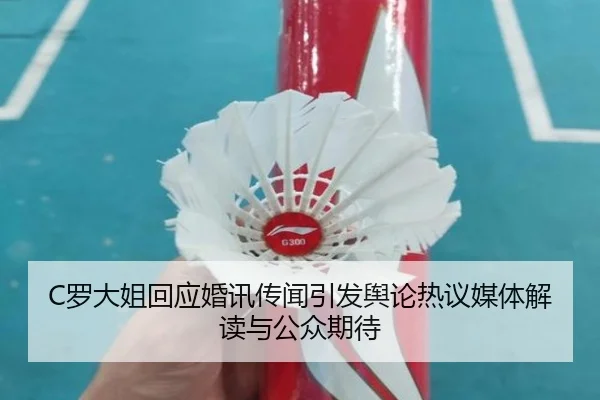 C罗大姐回应婚讯传闻引发舆论热议媒体解读与公众期待
